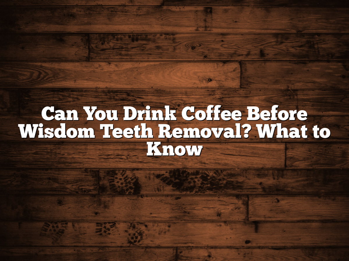 Can You Drink Coffee Before Wisdom Teeth Removal What To Know