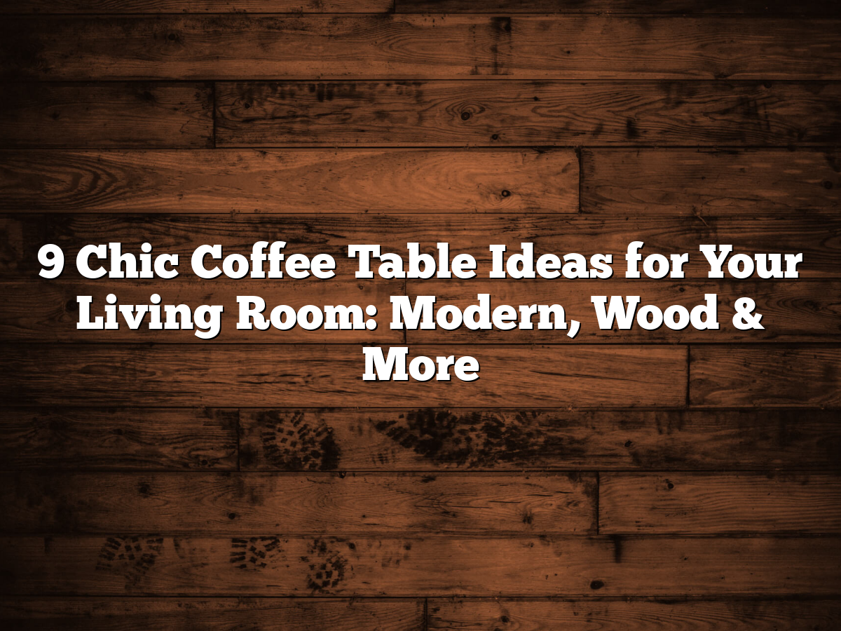 9 Chic Coffee Table Ideas For Your Living Room Modern Wood More