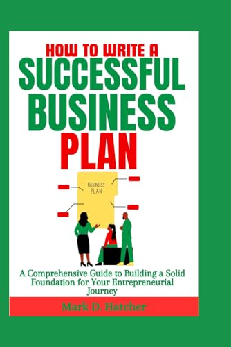 HOW TO WRITE A SUCCESSFUL BUSINESS PLAN: A Comprehensive Guide to Building a Solid Foundation for Your Entrepreneurial Journey (The Wealth Builder Series)