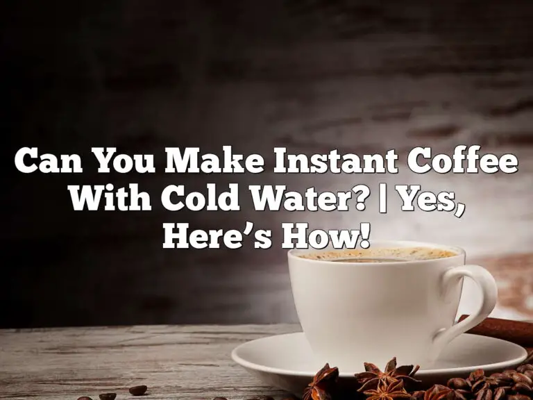 Can You Make Instant Coffee With Cold Water? | Yes, Here’s How!