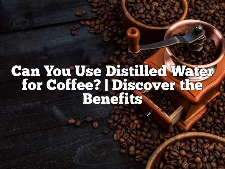 Can You Use Distilled Water For Coffee? | Discover The Benefits
