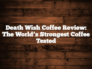 Death Wish Coffee Review: The World’s Strongest Coffee Tested