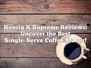 Keurig K Supreme Reviews: Uncover the Best Single-Serve Coffee Maker!