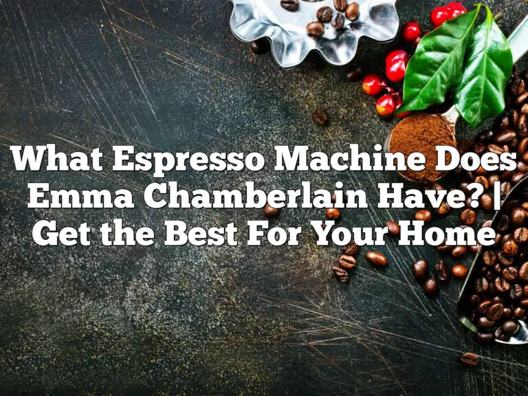 What Espresso Machine Does Emma Chamberlain Have? | Get the Best For Your Home