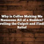 Why is Coffee Making Me Nauseous All of a Sudden? Unveiling the Culprit and Finding Relief