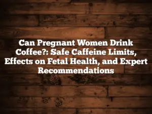 Can Pregnant Women Drink Coffee?: Safe Caffeine Limits, Effects on Fetal Health, and Expert Recommendations