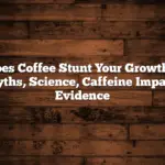 Does Coffee Stunt Your Growth?: Myths, Science, Caffeine Impact, Evidence