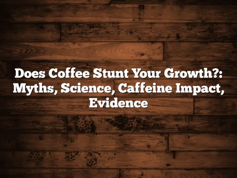 Does Coffee Stunt Your Growth?: Myths, Science, Caffeine Impact, Evidence