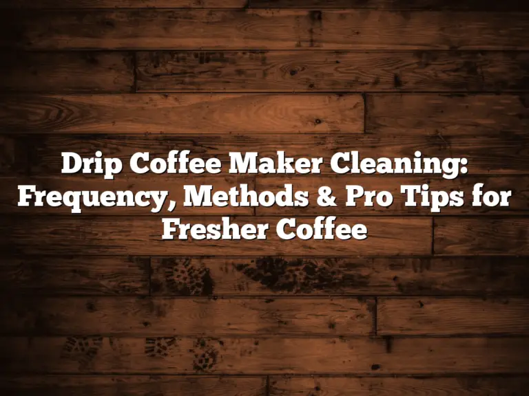 Drip Coffee Maker Cleaning: Frequency, Methods & Pro Tips for Fresher Coffee