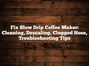 Fix Slow Drip Coffee Maker: Cleaning, Descaling, Clogged Hose, Troubleshooting Tips