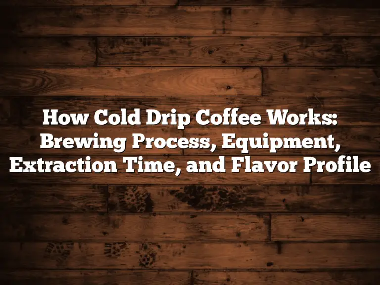 How Cold Drip Coffee Works: Brewing Process, Equipment, Extraction Time, and Flavor Profile