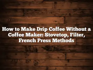 How to Make Drip Coffee Without a Coffee Maker: Stovetop, Filter, French Press Methods