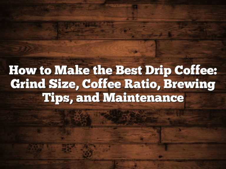 How to Make the Best Drip Coffee: Grind Size, Coffee Ratio, Brewing Tips, and Maintenance