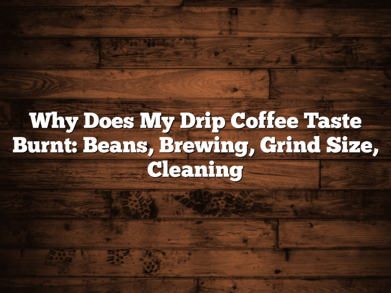 Why Does My Drip Coffee Taste Burnt: Beans, Brewing, Grind Size, Cleaning