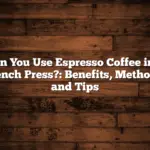 Can You Use Espresso Coffee in a French Press?: Benefits, Methods, and Tips