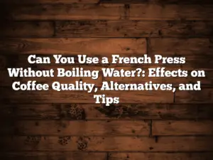 Can You Use a French Press Without Boiling Water?: Effects on Coffee Quality, Alternatives, and Tips