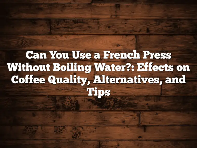 Can You Use a French Press Without Boiling Water?: Effects on Coffee Quality, Alternatives, and Tips