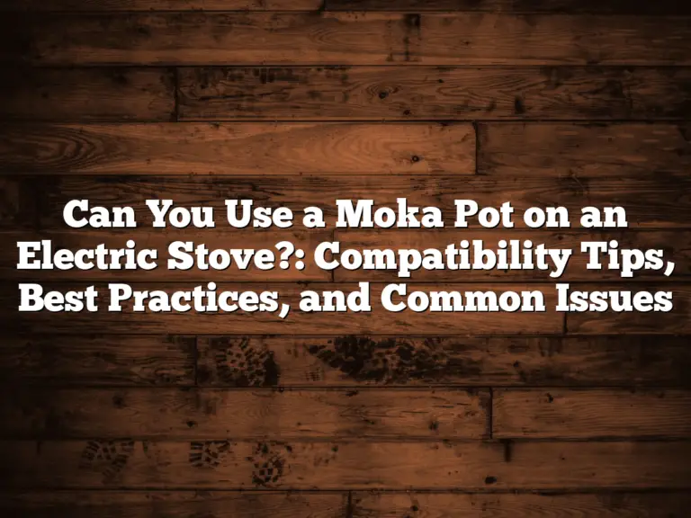 Can You Use a Moka Pot on an Electric Stove?: Compatibility Tips, Best Practices, and Common Issues