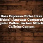 Does Espresso Coffee Have Caffeine?: Amounts Compared to Regular Coffee, Factors Affecting Caffeine Content