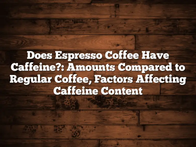 Does Espresso Coffee Have Caffeine?: Amounts Compared to Regular Coffee, Factors Affecting Caffeine Content