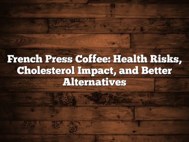 French Press Coffee: Health Risks, Cholesterol Impact, and Better Alternatives