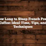 How Long to Steep French Press Coffee: Ideal Time, Tips, and Techniques