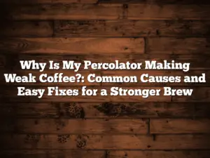 Why Is My Percolator Making Weak Coffee?: Common Causes and Easy Fixes for a Stronger Brew