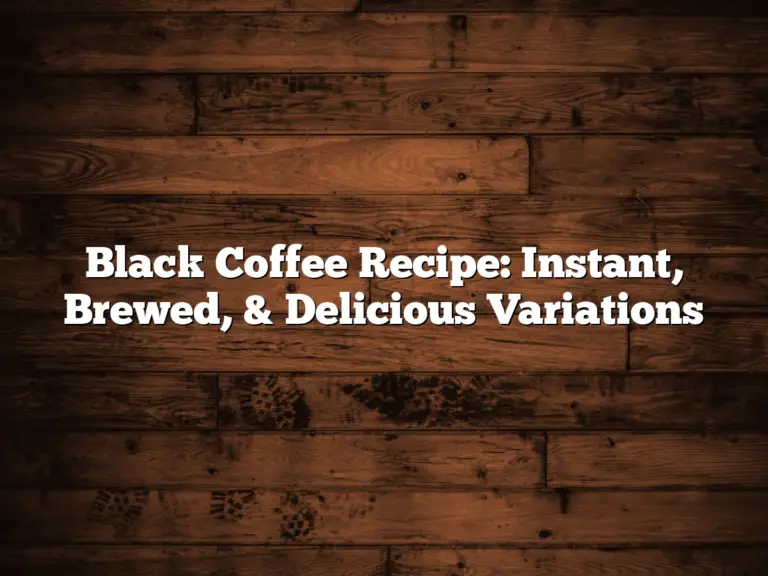 Black Coffee Recipe: Instant, Brewed, & Delicious Variations