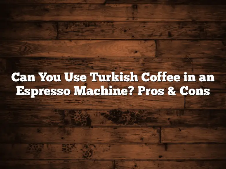 Can You Use Turkish Coffee in an Espresso Machine? Pros & Cons