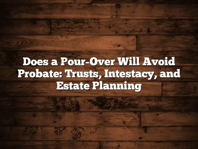 Does a Pour-Over Will Avoid Probate: Trusts, Intestacy, and Estate Planning