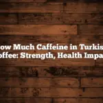 How Much Caffeine in Turkish Coffee: Strength, Health Impact