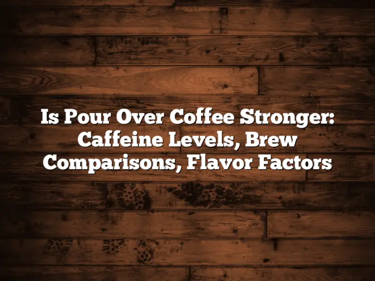 Is Pour Over Coffee Stronger: Caffeine Levels, Brew Comparisons, Flavor Factors