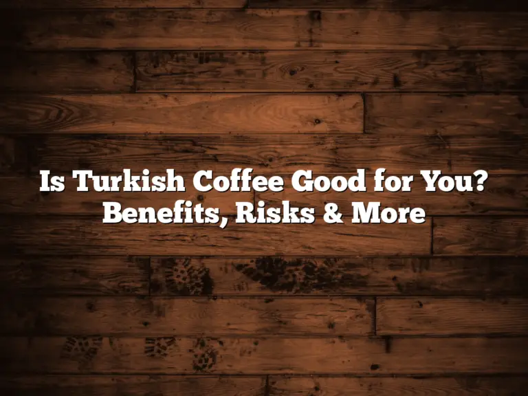 Is Turkish Coffee Good for You? Benefits, Risks & More