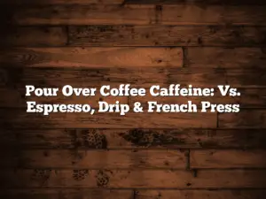 Pour Over Coffee Caffeine: Vs. Espresso, Drip & French Press