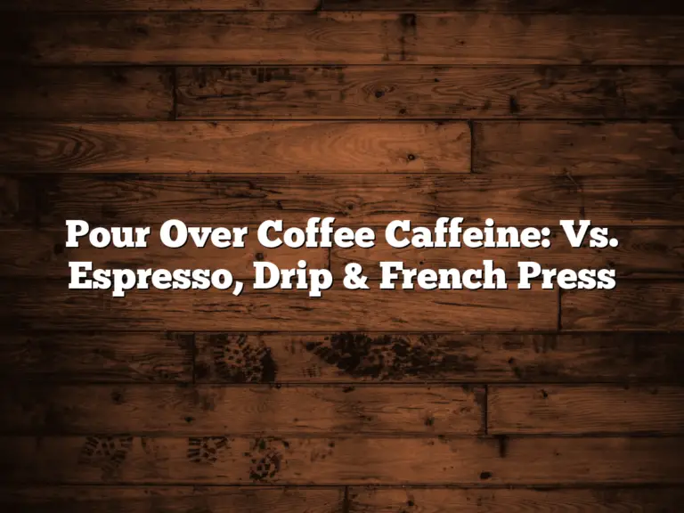 Pour Over Coffee Caffeine: Vs. Espresso, Drip & French Press