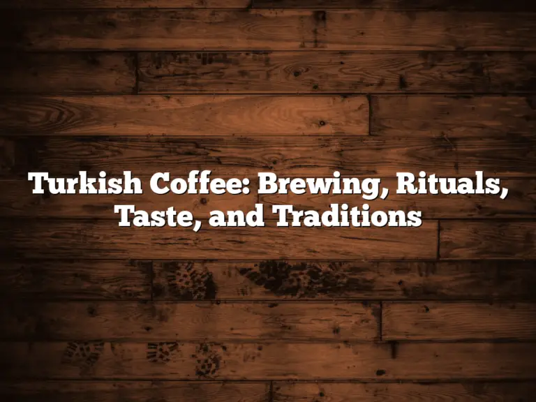 Turkish Coffee: Brewing, Rituals, Taste, and Traditions