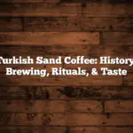 Turkish Sand Coffee: History, Brewing, Rituals, & Taste