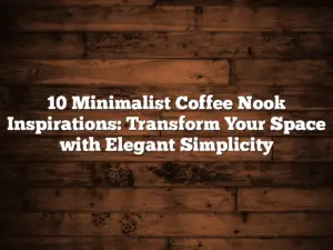 10 Minimalist Coffee Nook Inspirations: Transform Your Space with Elegant Simplicity