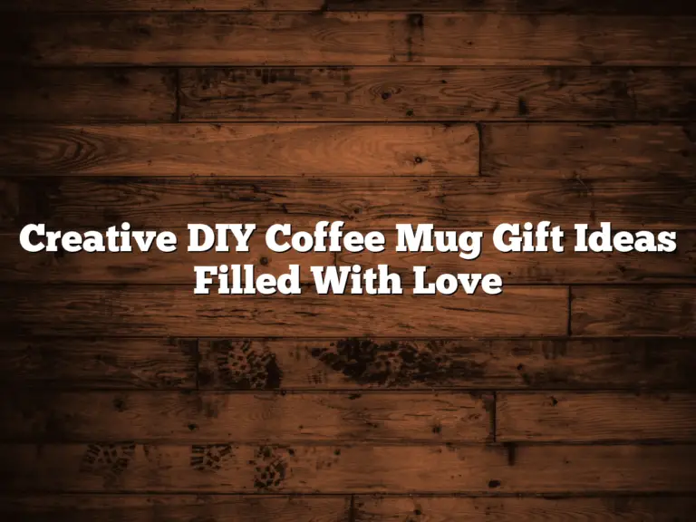 Creative DIY Coffee Mug Gift Ideas Filled With Love