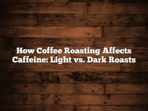 How Coffee Roasting Affects Caffeine: Light vs. Dark Roasts