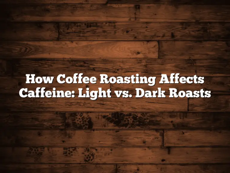 How Coffee Roasting Affects Caffeine: Light vs. Dark Roasts