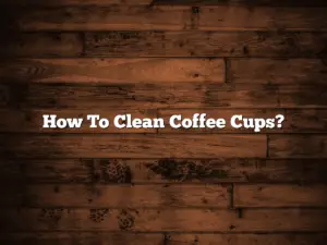 How To Clean Coffee Cups?