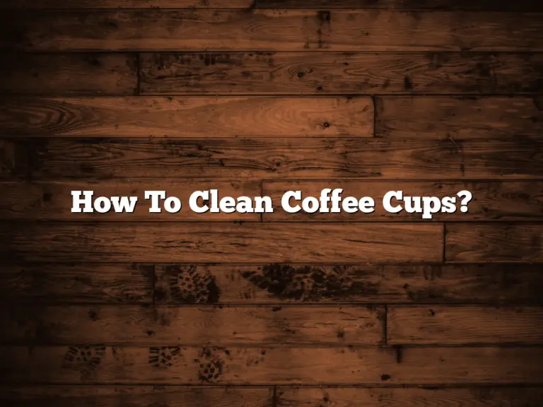 How To Clean Coffee Cups?