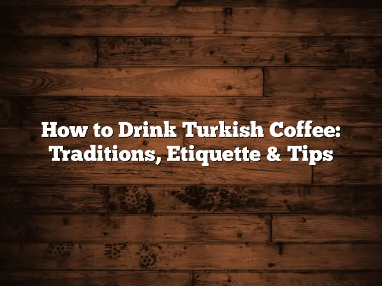 How to Drink Turkish Coffee: Traditions, Etiquette & Tips