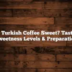 Is Turkish Coffee Sweet? Taste, Sweetness Levels & Preparation