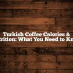 Turkish Coffee Calories & Nutrition: What You Need to Know