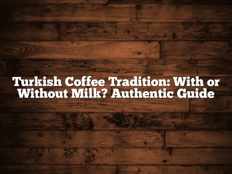 Turkish Coffee Tradition: With or Without Milk? Authentic Guide