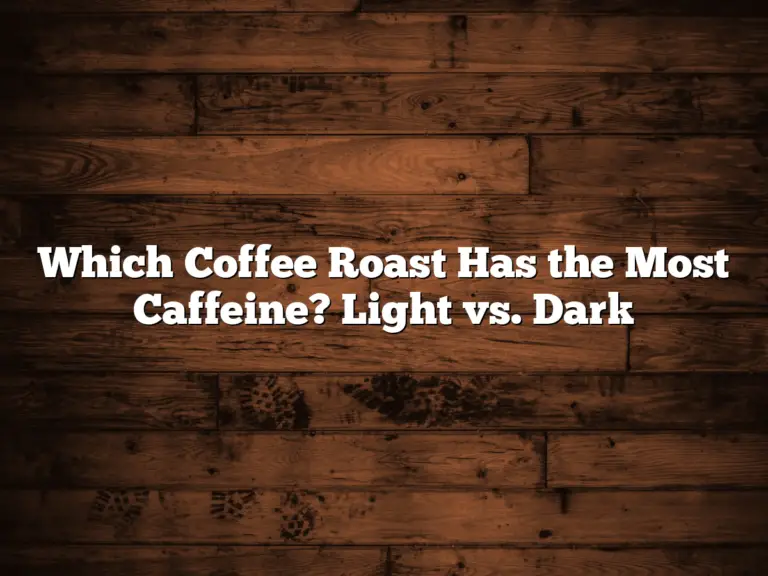 Which Coffee Roast Has the Most Caffeine? Light vs. Dark