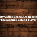 Why Coffee Beans Are Roasted: The Science Behind Flavor