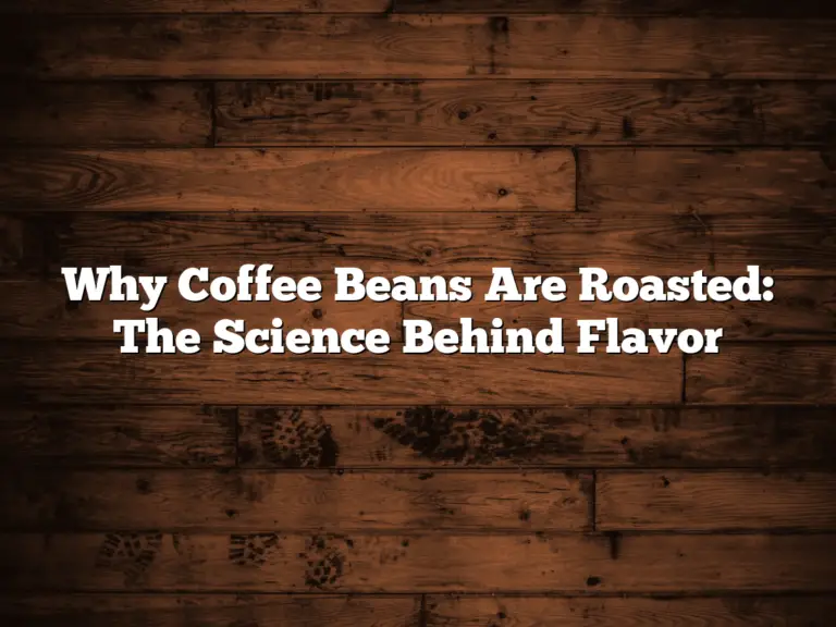 Why Coffee Beans Are Roasted: The Science Behind Flavor